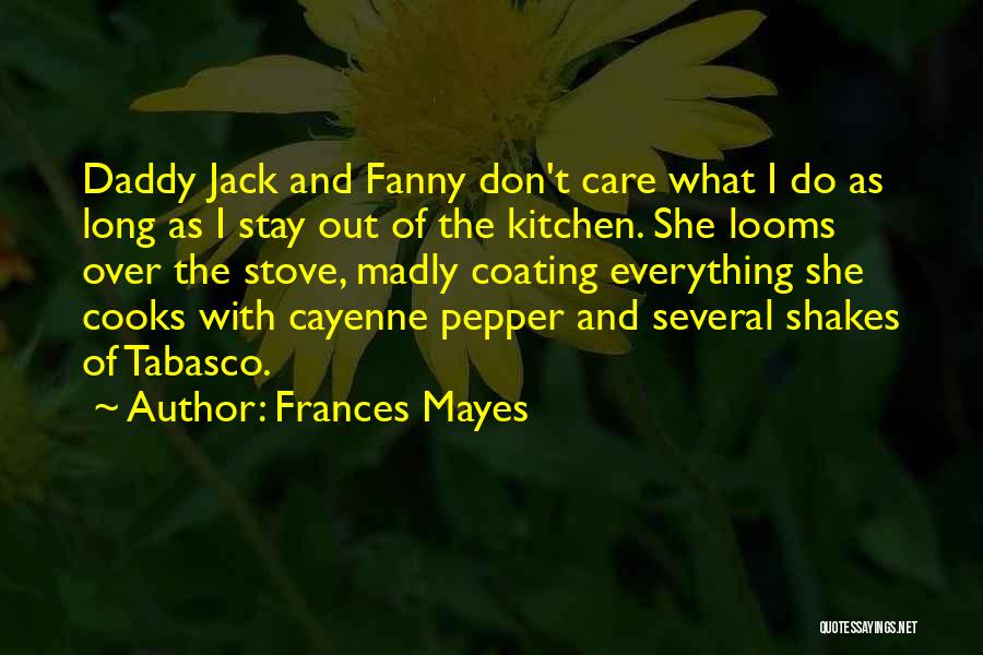 Frances Mayes Quotes: Daddy Jack And Fanny Don't Care What I Do As Long As I Stay Out Of The Kitchen. She Looms
