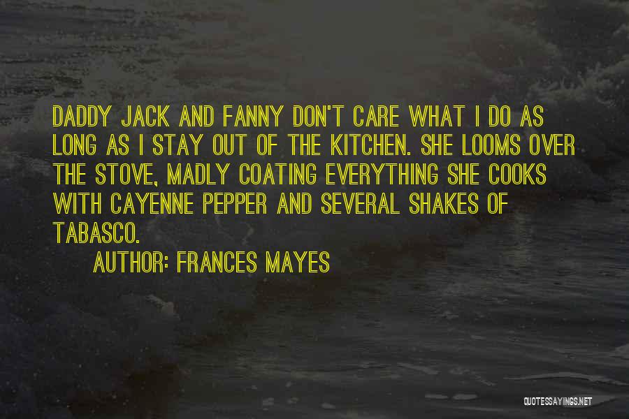 Frances Mayes Quotes: Daddy Jack And Fanny Don't Care What I Do As Long As I Stay Out Of The Kitchen. She Looms