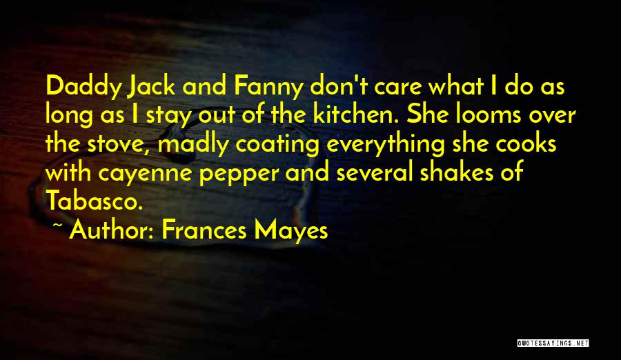 Frances Mayes Quotes: Daddy Jack And Fanny Don't Care What I Do As Long As I Stay Out Of The Kitchen. She Looms