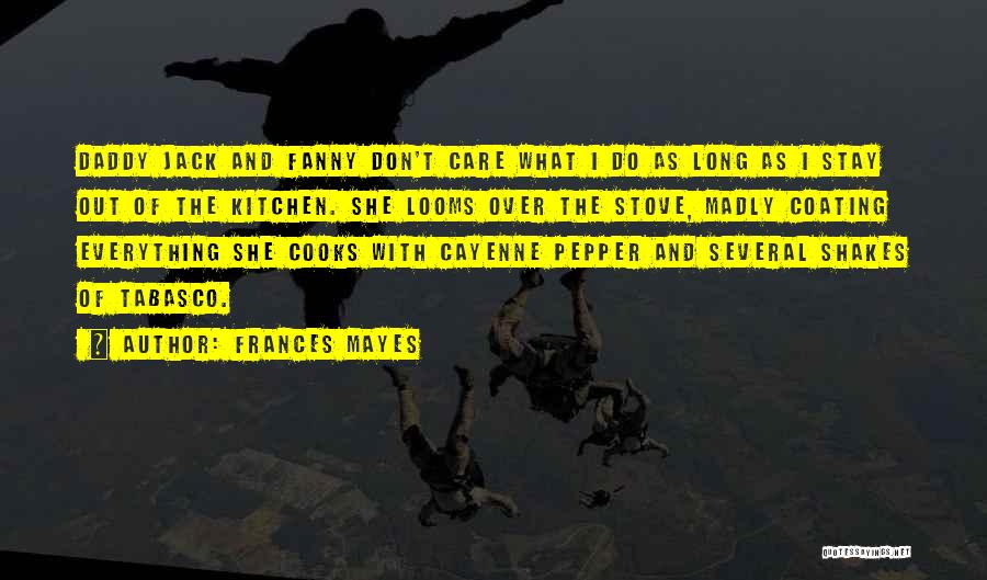 Frances Mayes Quotes: Daddy Jack And Fanny Don't Care What I Do As Long As I Stay Out Of The Kitchen. She Looms