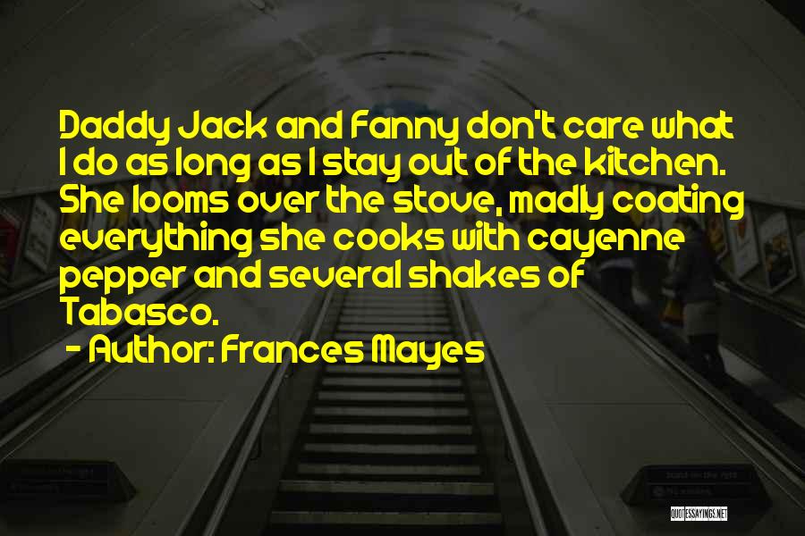 Frances Mayes Quotes: Daddy Jack And Fanny Don't Care What I Do As Long As I Stay Out Of The Kitchen. She Looms