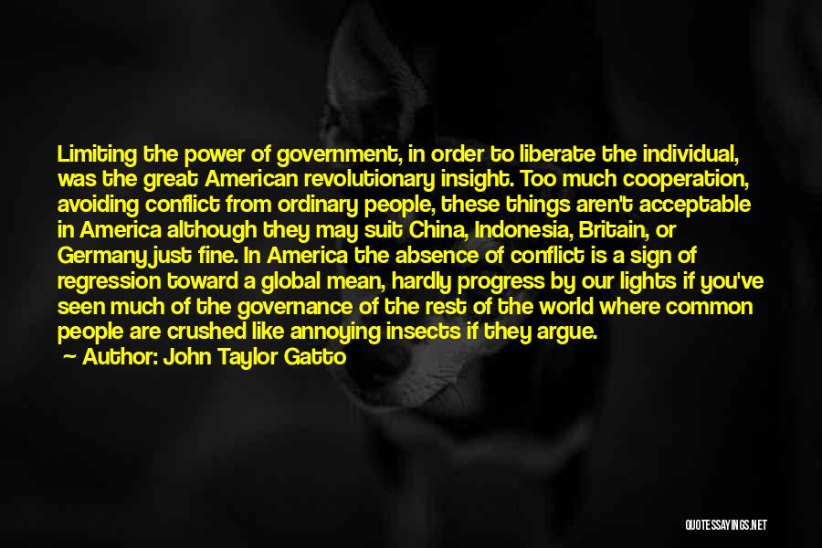 John Taylor Gatto Quotes: Limiting The Power Of Government, In Order To Liberate The Individual, Was The Great American Revolutionary Insight. Too Much Cooperation,