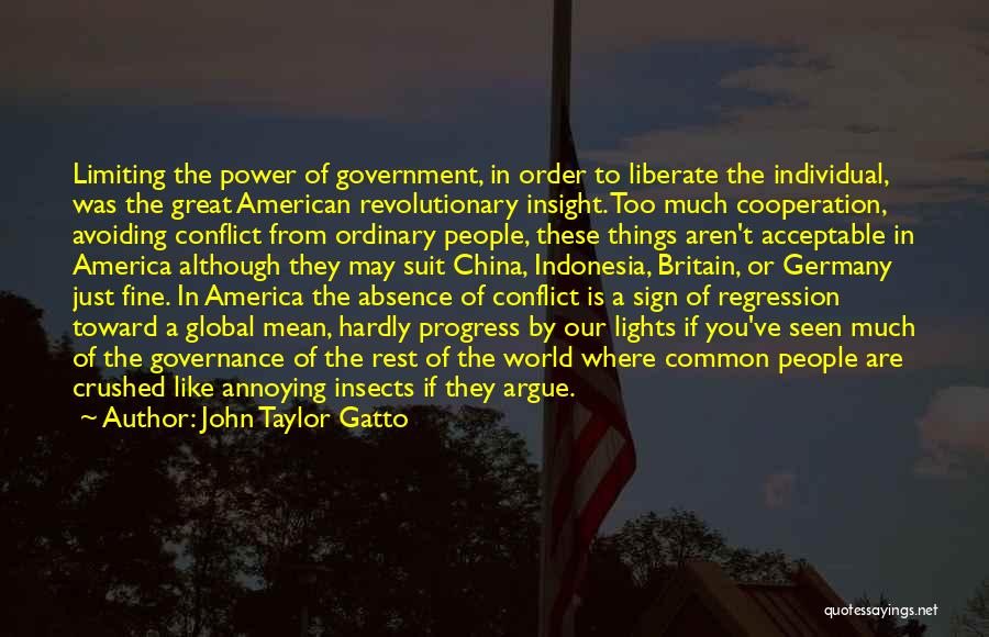 John Taylor Gatto Quotes: Limiting The Power Of Government, In Order To Liberate The Individual, Was The Great American Revolutionary Insight. Too Much Cooperation,