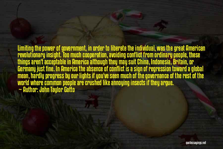 John Taylor Gatto Quotes: Limiting The Power Of Government, In Order To Liberate The Individual, Was The Great American Revolutionary Insight. Too Much Cooperation,