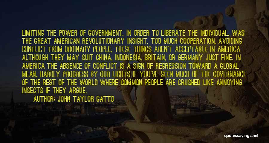 John Taylor Gatto Quotes: Limiting The Power Of Government, In Order To Liberate The Individual, Was The Great American Revolutionary Insight. Too Much Cooperation,