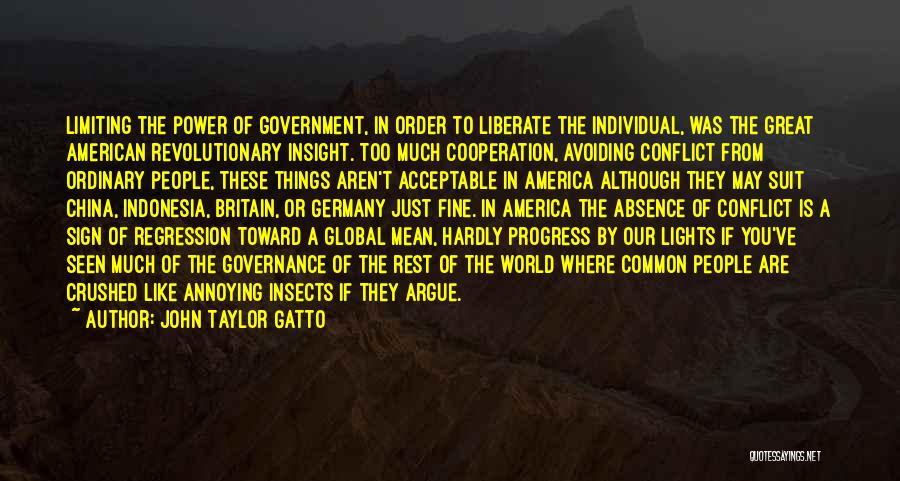 John Taylor Gatto Quotes: Limiting The Power Of Government, In Order To Liberate The Individual, Was The Great American Revolutionary Insight. Too Much Cooperation,