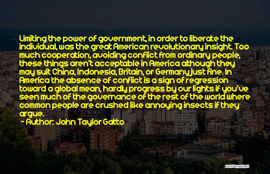 John Taylor Gatto Quotes: Limiting The Power Of Government, In Order To Liberate The Individual, Was The Great American Revolutionary Insight. Too Much Cooperation,