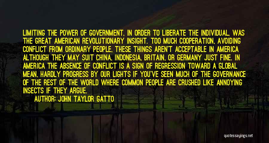 John Taylor Gatto Quotes: Limiting The Power Of Government, In Order To Liberate The Individual, Was The Great American Revolutionary Insight. Too Much Cooperation,