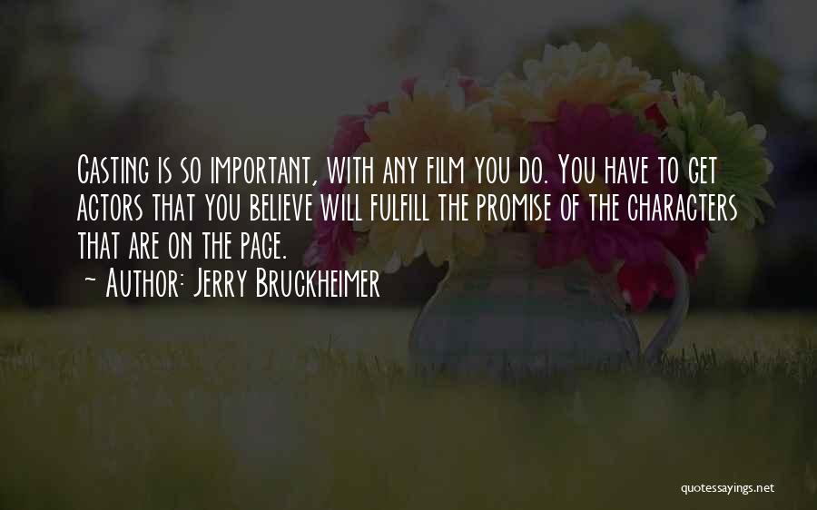 Jerry Bruckheimer Quotes: Casting Is So Important, With Any Film You Do. You Have To Get Actors That You Believe Will Fulfill The