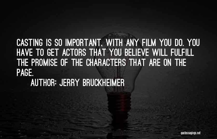 Jerry Bruckheimer Quotes: Casting Is So Important, With Any Film You Do. You Have To Get Actors That You Believe Will Fulfill The