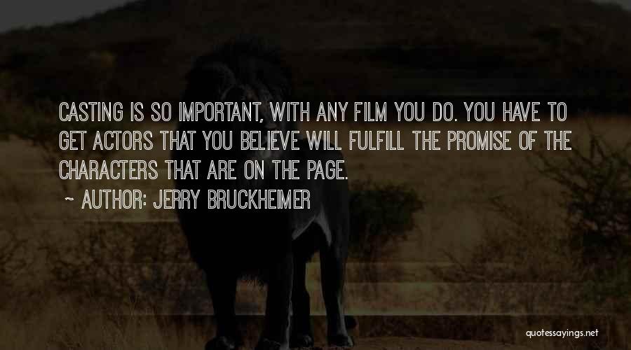 Jerry Bruckheimer Quotes: Casting Is So Important, With Any Film You Do. You Have To Get Actors That You Believe Will Fulfill The