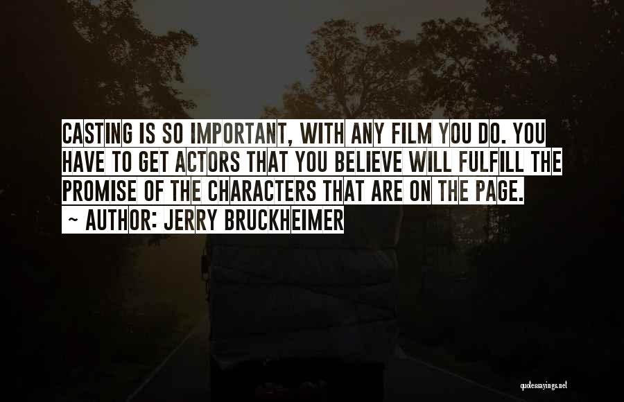 Jerry Bruckheimer Quotes: Casting Is So Important, With Any Film You Do. You Have To Get Actors That You Believe Will Fulfill The