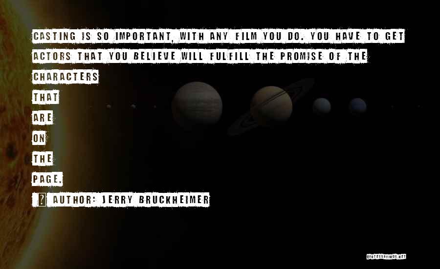 Jerry Bruckheimer Quotes: Casting Is So Important, With Any Film You Do. You Have To Get Actors That You Believe Will Fulfill The