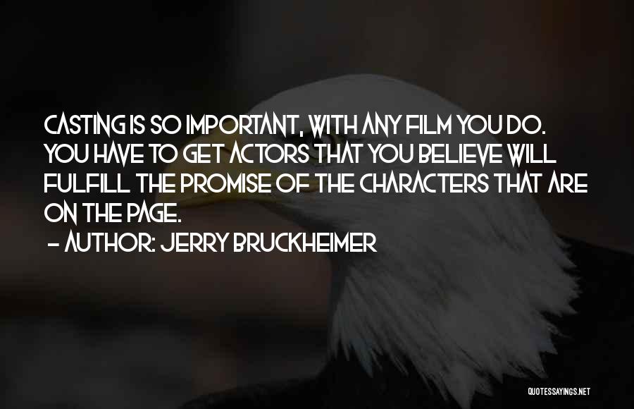 Jerry Bruckheimer Quotes: Casting Is So Important, With Any Film You Do. You Have To Get Actors That You Believe Will Fulfill The