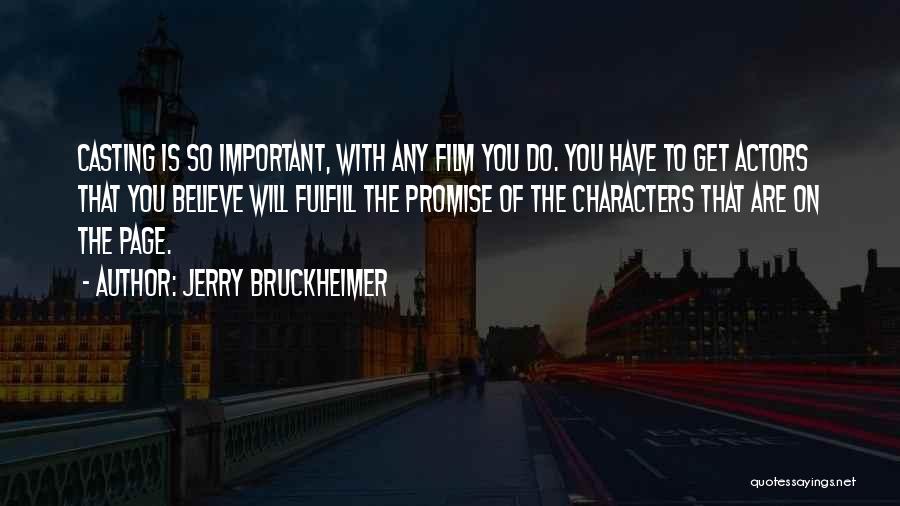Jerry Bruckheimer Quotes: Casting Is So Important, With Any Film You Do. You Have To Get Actors That You Believe Will Fulfill The