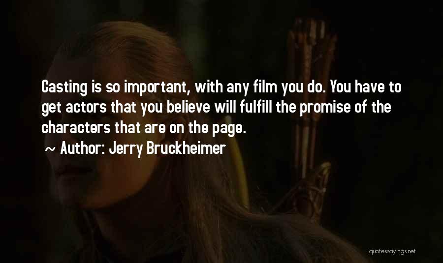 Jerry Bruckheimer Quotes: Casting Is So Important, With Any Film You Do. You Have To Get Actors That You Believe Will Fulfill The