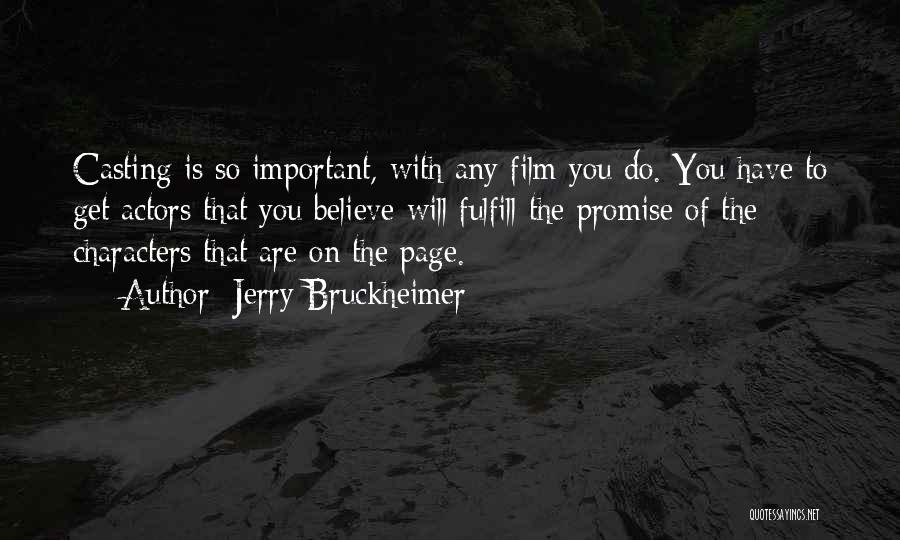 Jerry Bruckheimer Quotes: Casting Is So Important, With Any Film You Do. You Have To Get Actors That You Believe Will Fulfill The