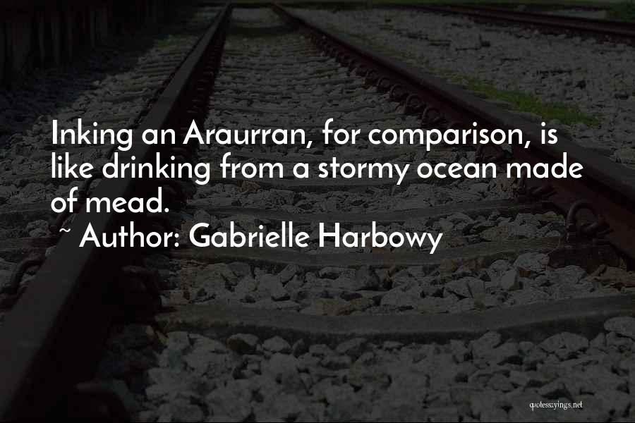 Gabrielle Harbowy Quotes: Inking An Araurran, For Comparison, Is Like Drinking From A Stormy Ocean Made Of Mead.
