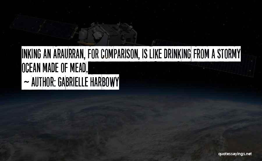 Gabrielle Harbowy Quotes: Inking An Araurran, For Comparison, Is Like Drinking From A Stormy Ocean Made Of Mead.