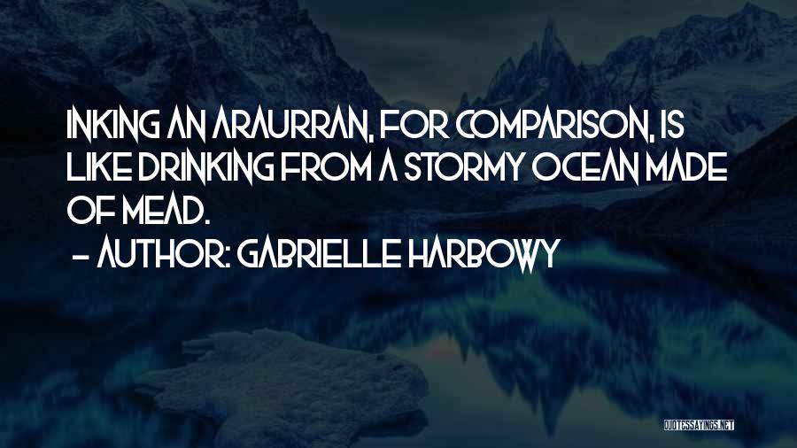 Gabrielle Harbowy Quotes: Inking An Araurran, For Comparison, Is Like Drinking From A Stormy Ocean Made Of Mead.