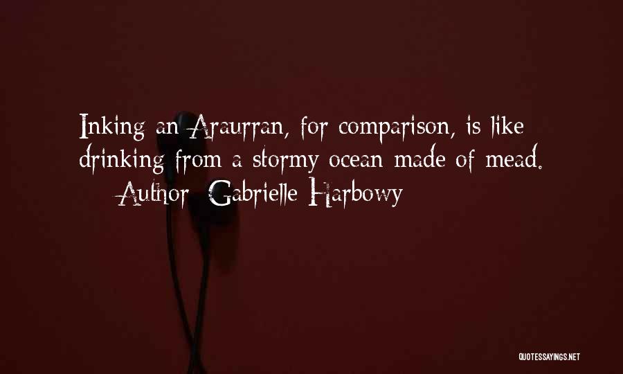 Gabrielle Harbowy Quotes: Inking An Araurran, For Comparison, Is Like Drinking From A Stormy Ocean Made Of Mead.