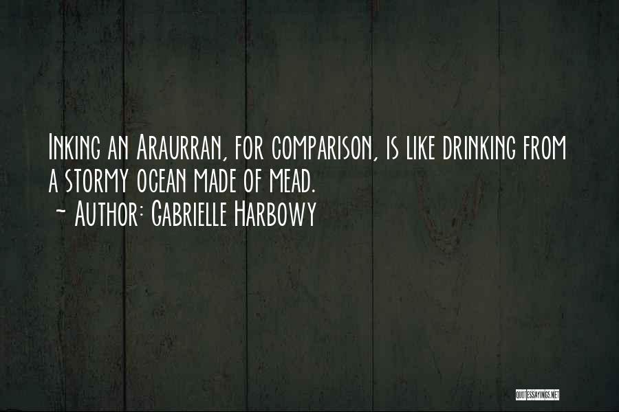 Gabrielle Harbowy Quotes: Inking An Araurran, For Comparison, Is Like Drinking From A Stormy Ocean Made Of Mead.