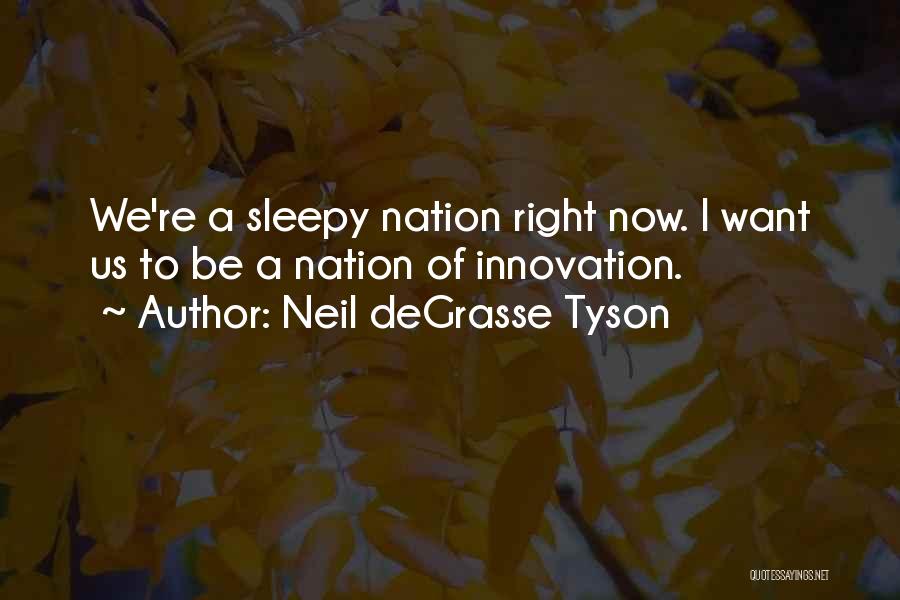 Neil DeGrasse Tyson Quotes: We're A Sleepy Nation Right Now. I Want Us To Be A Nation Of Innovation.