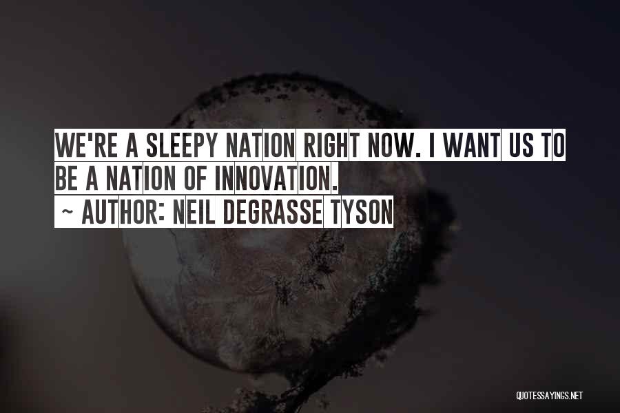 Neil DeGrasse Tyson Quotes: We're A Sleepy Nation Right Now. I Want Us To Be A Nation Of Innovation.