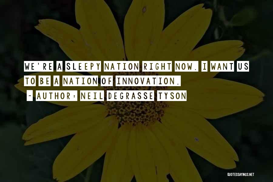 Neil DeGrasse Tyson Quotes: We're A Sleepy Nation Right Now. I Want Us To Be A Nation Of Innovation.