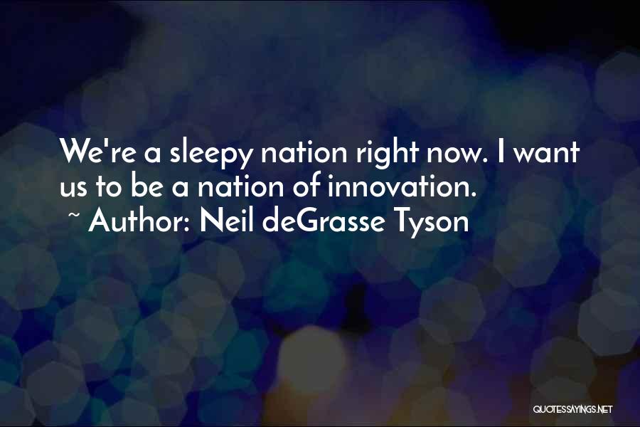 Neil DeGrasse Tyson Quotes: We're A Sleepy Nation Right Now. I Want Us To Be A Nation Of Innovation.