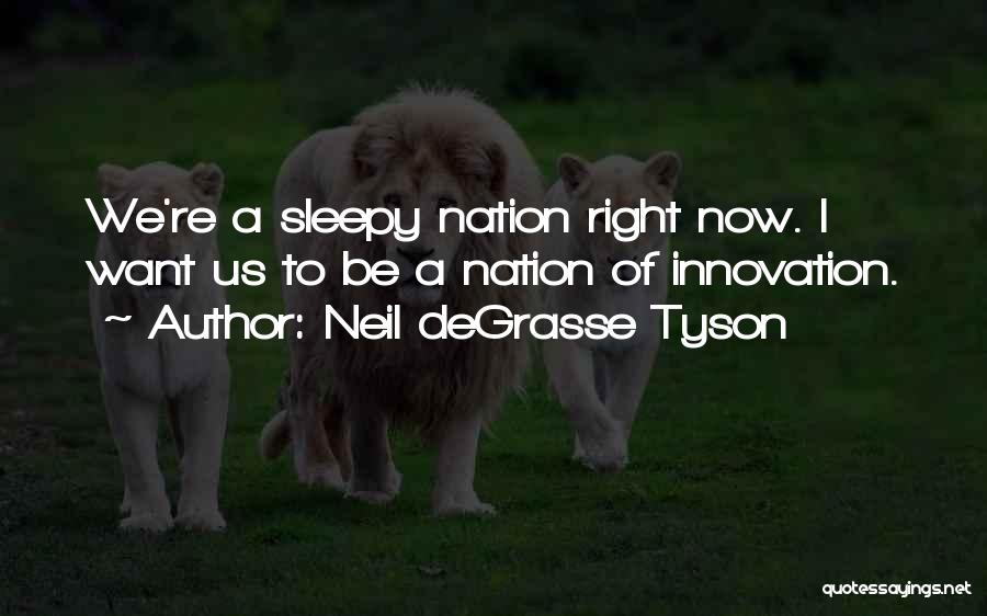Neil DeGrasse Tyson Quotes: We're A Sleepy Nation Right Now. I Want Us To Be A Nation Of Innovation.
