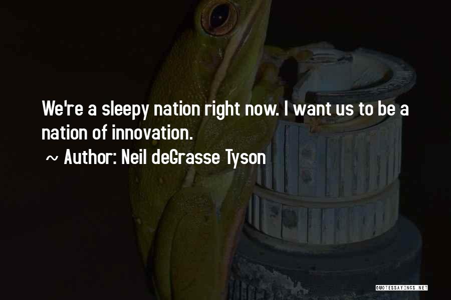 Neil DeGrasse Tyson Quotes: We're A Sleepy Nation Right Now. I Want Us To Be A Nation Of Innovation.