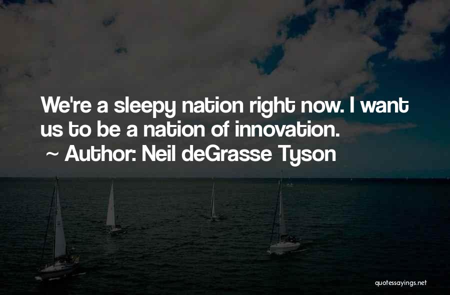 Neil DeGrasse Tyson Quotes: We're A Sleepy Nation Right Now. I Want Us To Be A Nation Of Innovation.