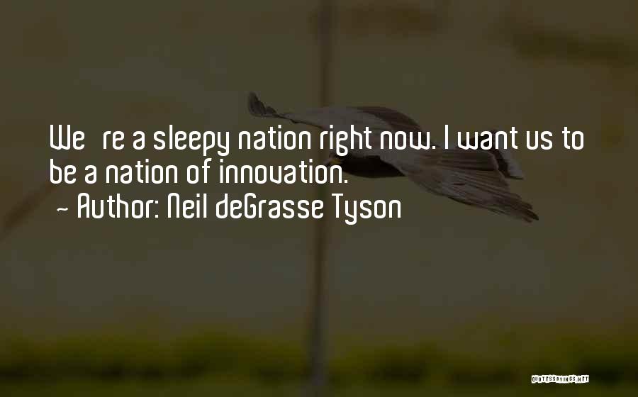 Neil DeGrasse Tyson Quotes: We're A Sleepy Nation Right Now. I Want Us To Be A Nation Of Innovation.
