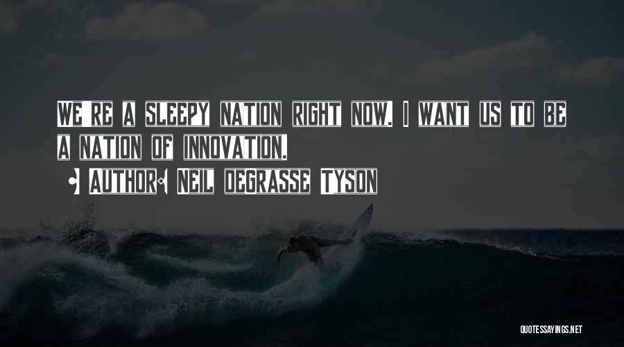 Neil DeGrasse Tyson Quotes: We're A Sleepy Nation Right Now. I Want Us To Be A Nation Of Innovation.