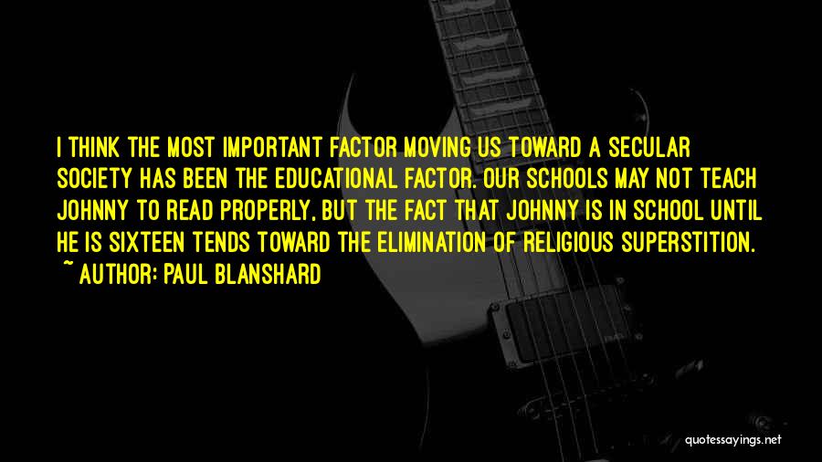 Paul Blanshard Quotes: I Think The Most Important Factor Moving Us Toward A Secular Society Has Been The Educational Factor. Our Schools May