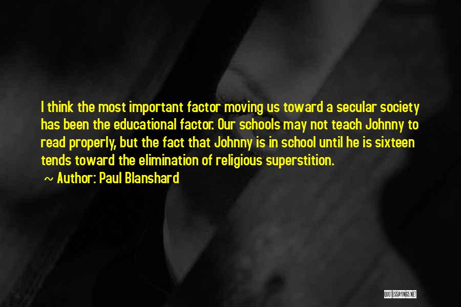 Paul Blanshard Quotes: I Think The Most Important Factor Moving Us Toward A Secular Society Has Been The Educational Factor. Our Schools May