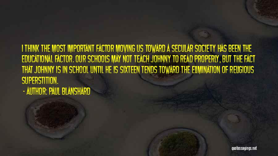 Paul Blanshard Quotes: I Think The Most Important Factor Moving Us Toward A Secular Society Has Been The Educational Factor. Our Schools May