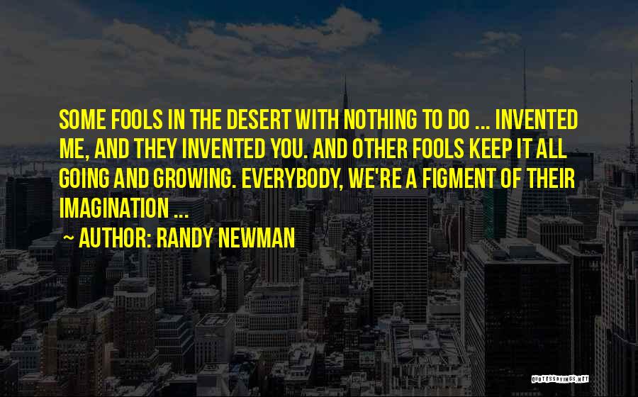 Randy Newman Quotes: Some Fools In The Desert With Nothing To Do ... Invented Me, And They Invented You. And Other Fools Keep