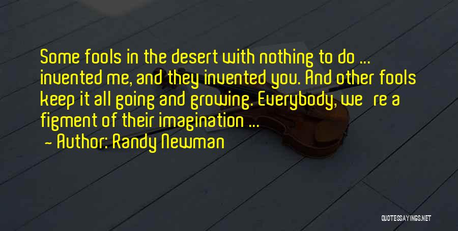 Randy Newman Quotes: Some Fools In The Desert With Nothing To Do ... Invented Me, And They Invented You. And Other Fools Keep