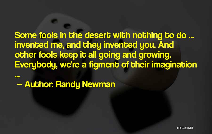 Randy Newman Quotes: Some Fools In The Desert With Nothing To Do ... Invented Me, And They Invented You. And Other Fools Keep