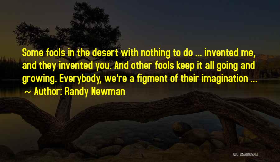 Randy Newman Quotes: Some Fools In The Desert With Nothing To Do ... Invented Me, And They Invented You. And Other Fools Keep