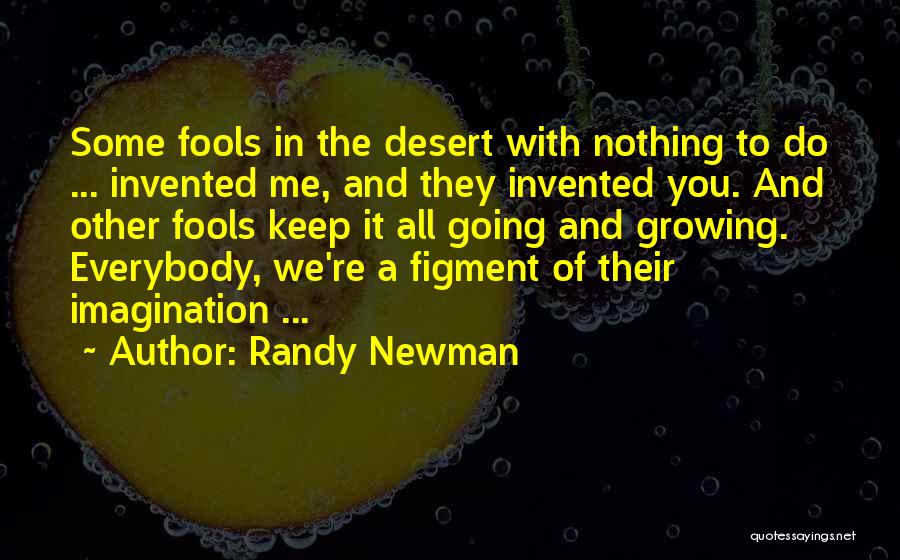 Randy Newman Quotes: Some Fools In The Desert With Nothing To Do ... Invented Me, And They Invented You. And Other Fools Keep