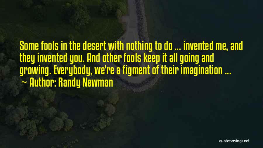 Randy Newman Quotes: Some Fools In The Desert With Nothing To Do ... Invented Me, And They Invented You. And Other Fools Keep