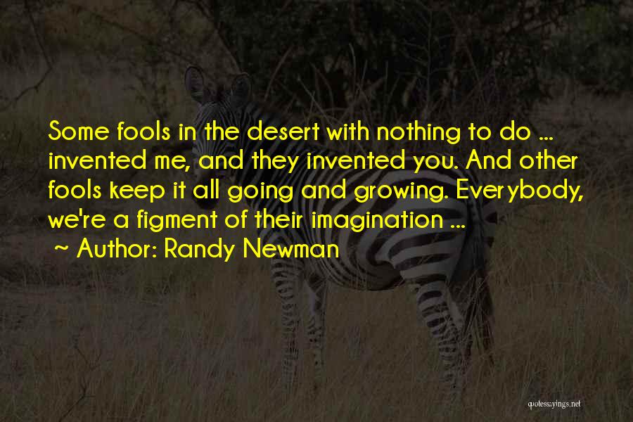 Randy Newman Quotes: Some Fools In The Desert With Nothing To Do ... Invented Me, And They Invented You. And Other Fools Keep