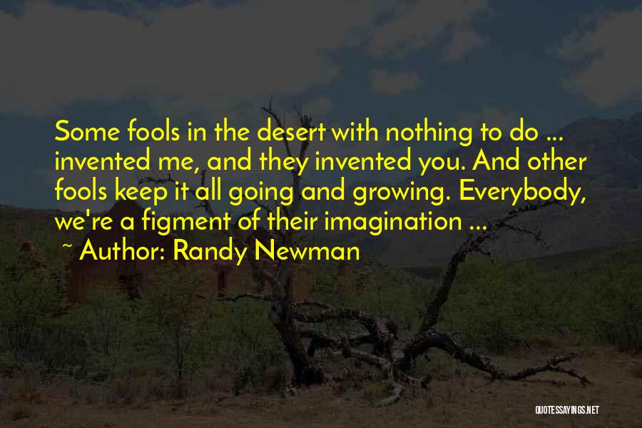 Randy Newman Quotes: Some Fools In The Desert With Nothing To Do ... Invented Me, And They Invented You. And Other Fools Keep