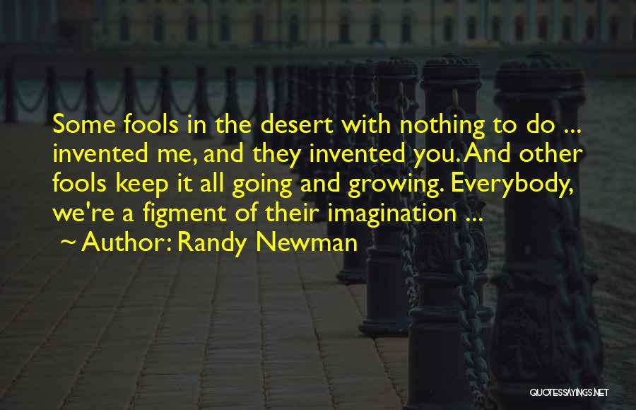 Randy Newman Quotes: Some Fools In The Desert With Nothing To Do ... Invented Me, And They Invented You. And Other Fools Keep