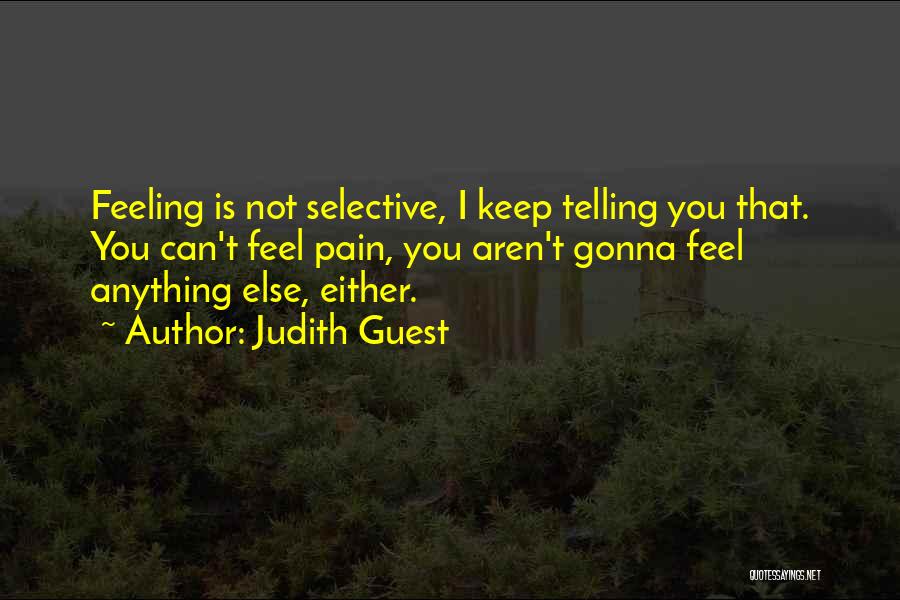 Judith Guest Quotes: Feeling Is Not Selective, I Keep Telling You That. You Can't Feel Pain, You Aren't Gonna Feel Anything Else, Either.