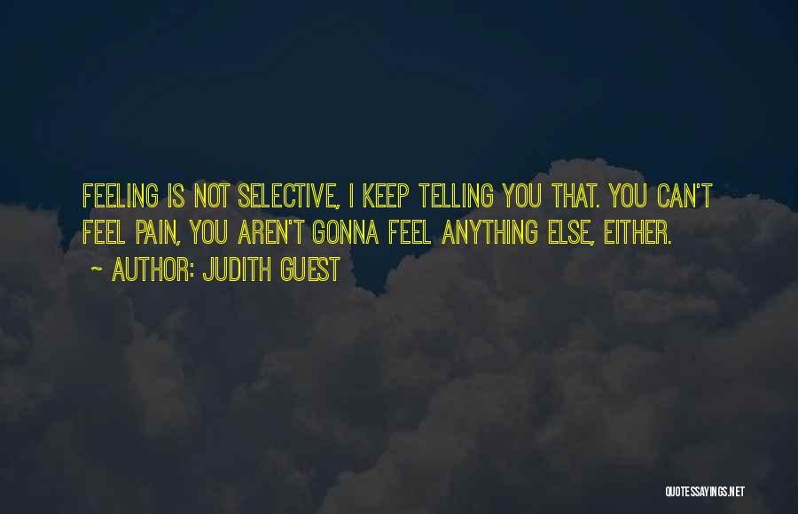 Judith Guest Quotes: Feeling Is Not Selective, I Keep Telling You That. You Can't Feel Pain, You Aren't Gonna Feel Anything Else, Either.