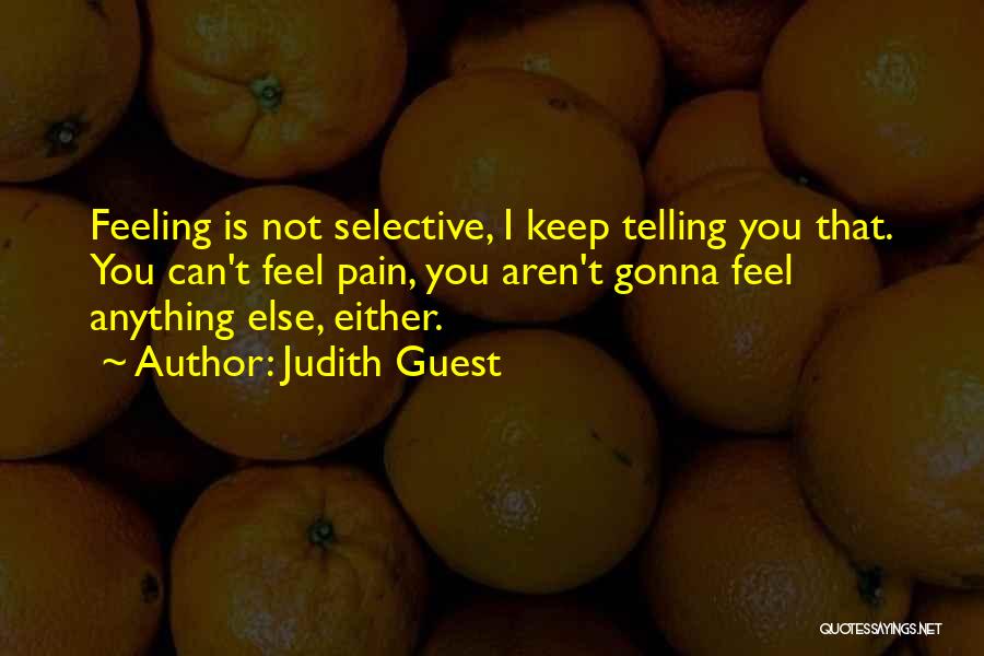 Judith Guest Quotes: Feeling Is Not Selective, I Keep Telling You That. You Can't Feel Pain, You Aren't Gonna Feel Anything Else, Either.